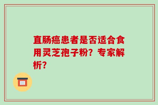 直肠癌患者是否适合食用灵芝孢子粉？专家解析？