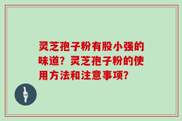 灵芝孢子粉有股小强的味道？灵芝孢子粉的使用方法和注意事项？