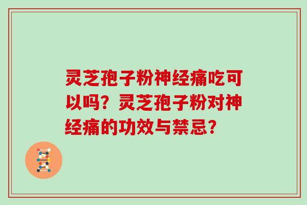 灵芝孢子粉神经痛吃可以吗?灵芝孢子粉对神经痛的功效与禁忌?