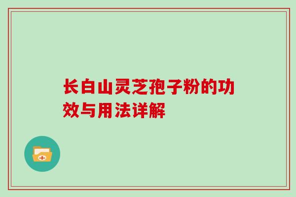 长白山灵芝孢子粉的功效与用法详解