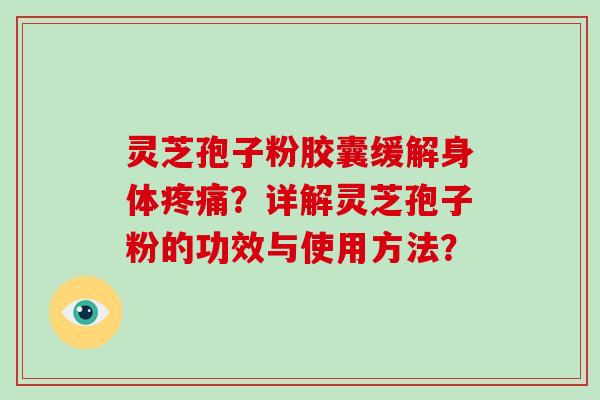 灵芝孢子粉胶囊缓解身体疼痛?详解灵芝孢子粉的功效与使用方法?