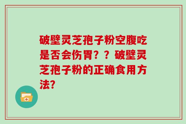 破壁灵芝孢子粉空腹吃是否会伤胃??破壁灵芝孢子粉的正确食用方法?