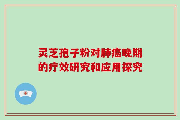 灵芝孢子粉对肺癌晚期的疗效研究和应用探究