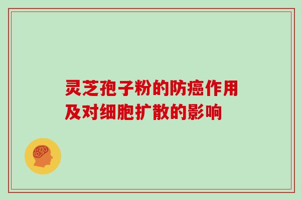 灵芝孢子粉的防癌作用及对细胞扩散的影响