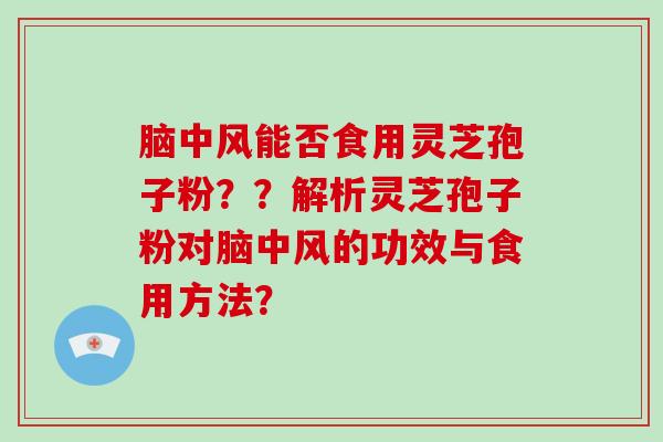 脑中风能否食用灵芝孢子粉??解析灵芝孢子粉对脑中风的功效与食用方法?