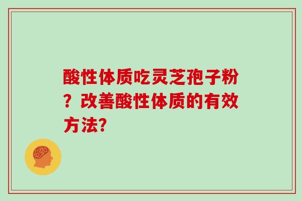 酸性体质吃灵芝孢子粉?改善酸性体质的有效方法?