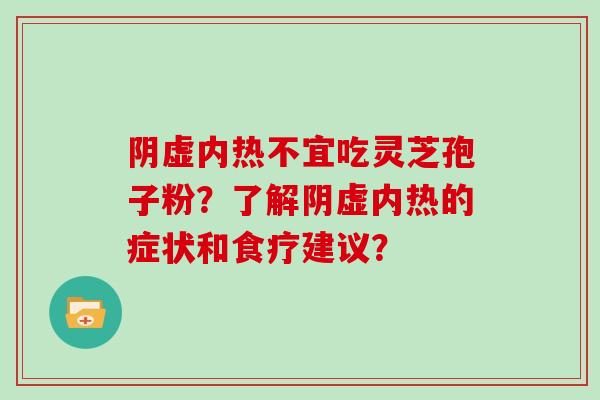 阴虚内热不宜吃灵芝孢子粉？了解阴虚内热的症状和食疗建议？