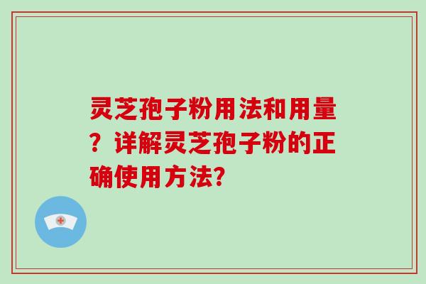 灵芝孢子粉用法和用量？详解灵芝孢子粉的正确使用方法？