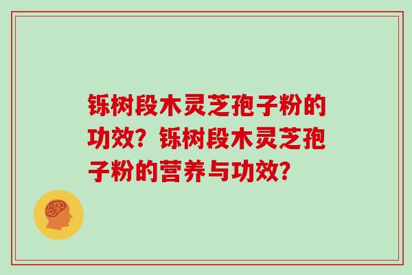 铄树段木灵芝孢子粉的功效？铄树段木灵芝孢子粉的营养与功效？