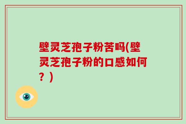 壁灵芝孢子粉苦吗(壁灵芝孢子粉的口感如何?)