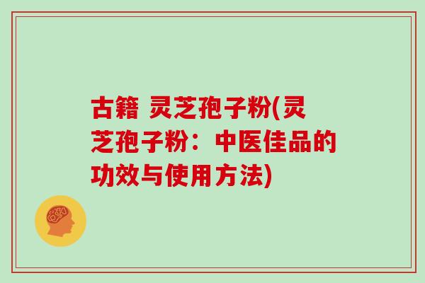 古籍 灵芝孢子粉(灵芝孢子粉:中医佳品的功效与使用方法)