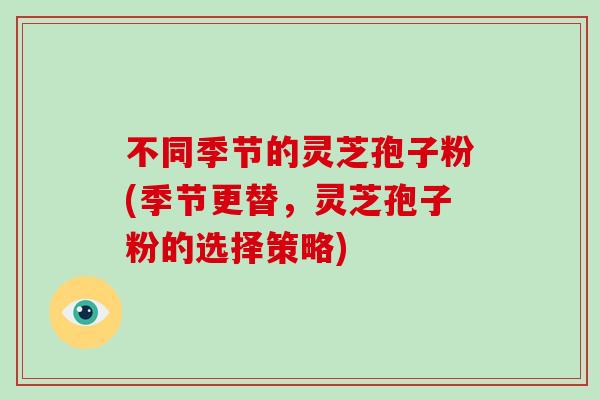 不同季节的灵芝孢子粉(季节更替，灵芝孢子粉的选择策略)