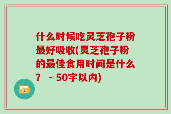 什么时候吃灵芝孢子粉最好吸收(灵芝孢子粉的最佳食用时间是什么?)