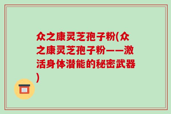众之康灵芝孢子粉(众之康灵芝孢子粉——激活身体潜能的秘密武器)
