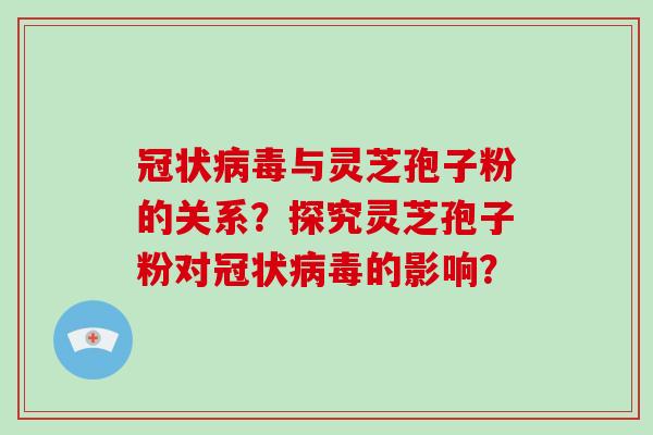 冠状病毒与灵芝孢子粉的关系？探究灵芝孢子粉对冠状病毒的影响？