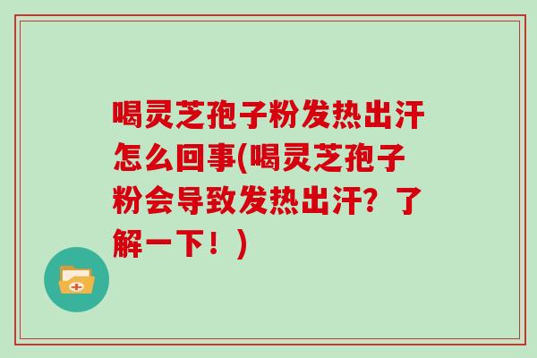 喝灵芝孢子粉发热出汗怎么回事(喝灵芝孢子粉会导致发热出汗？了解一下！)