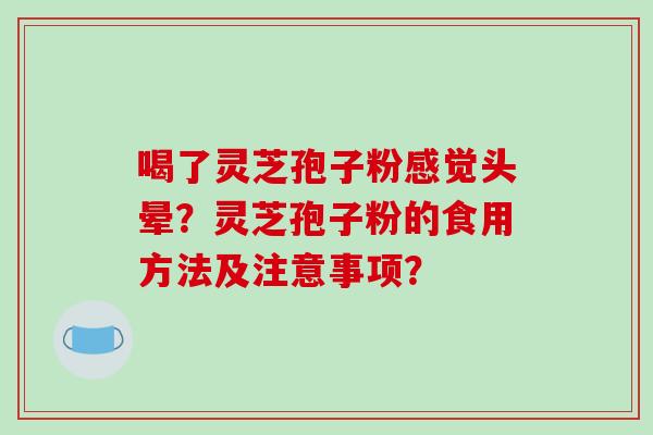 喝了灵芝孢子粉感觉头晕?灵芝孢子粉的食用方法及注意事项?