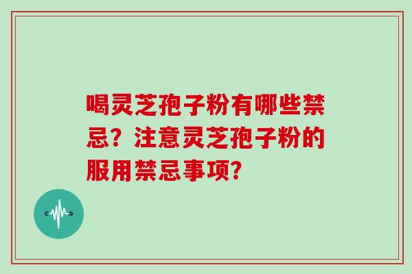 喝灵芝孢子粉有哪些禁忌？注意灵芝孢子粉的服用禁忌事项？