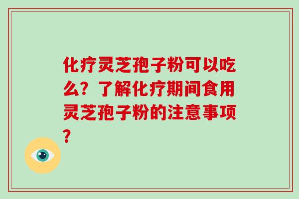 化疗灵芝孢子粉可以吃么?了解化疗期间食用灵芝孢子粉的注意事项?