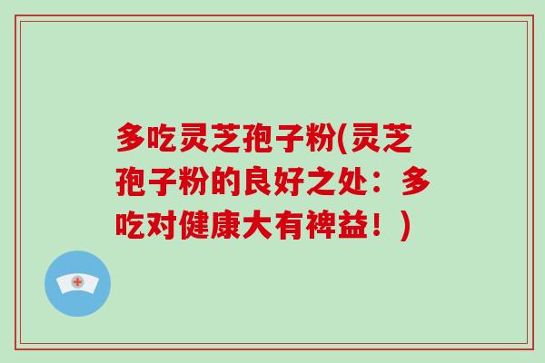 多吃灵芝孢子粉(灵芝孢子粉的良好之处:多吃对健康大有裨益!)