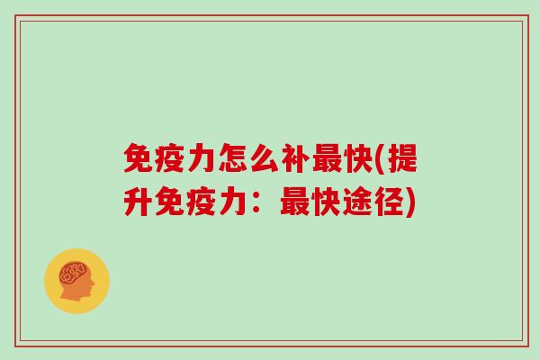 免疫力怎么补最快(提升免疫力：最快途径)