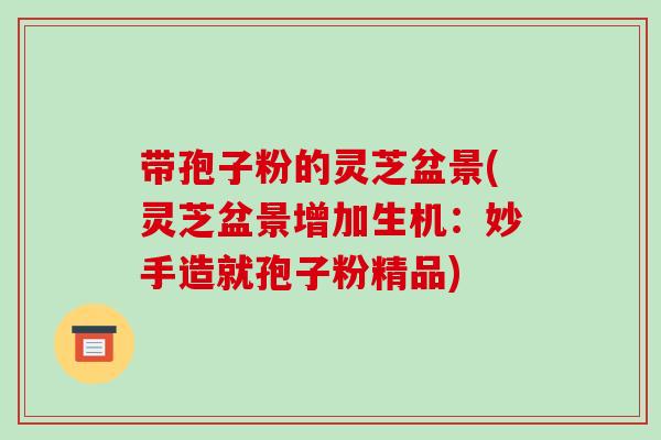 带孢子粉的灵芝盆景(灵芝盆景增加生机:妙手造就孢子粉精品)