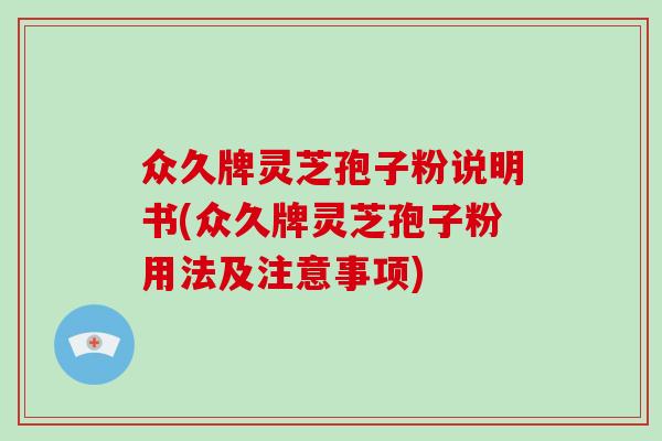众久牌灵芝孢子粉说明书(众久牌灵芝孢子粉用法及注意事项)