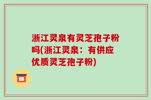 浙江灵泉有灵芝孢子粉吗(浙江灵泉:有供应优质灵芝孢子粉)