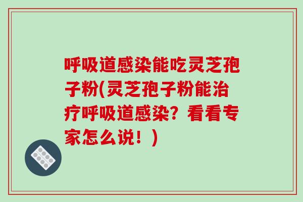 呼吸道感染能吃灵芝孢子粉(灵芝孢子粉能治疗呼吸道感染?看看专家怎么说!)