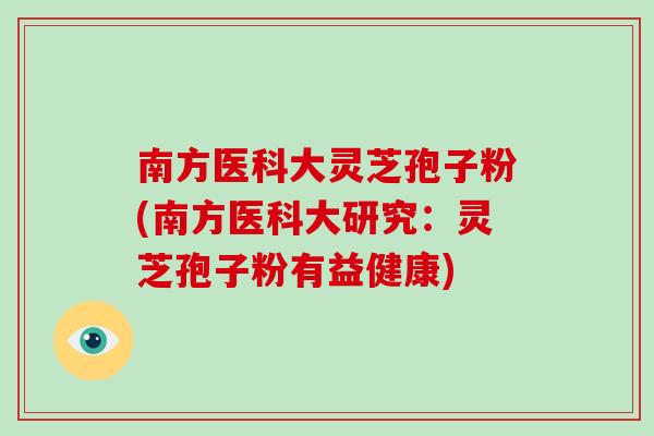 南方医科大灵芝孢子粉(南方医科大研究：灵芝孢子粉有益健康)