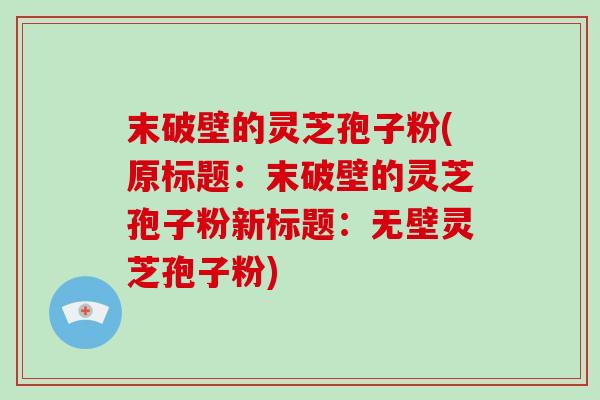 末破壁的灵芝孢子粉(原标题:末破壁的灵芝孢子粉新标题:无壁灵芝孢子粉)