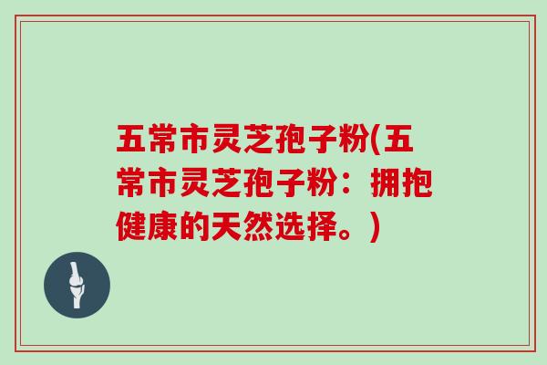 五常市灵芝孢子粉(五常市灵芝孢子粉:拥抱健康的天然选择。)