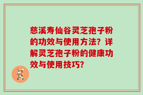 慈溪寿仙谷灵芝孢子粉的功效与使用方法?详解灵芝孢子粉的健康功效与使用技巧?