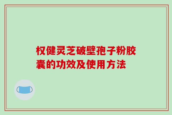 权健灵芝破壁孢子粉胶囊的功效及使用方法