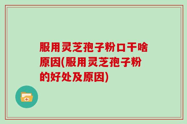 服用灵芝孢子粉口干啥原因(服用灵芝孢子粉的好处及原因)
