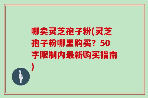 哪卖灵芝孢子粉(灵芝孢子粉哪里购买?)