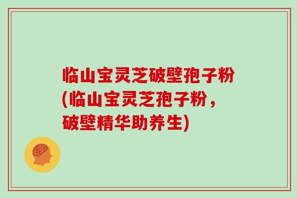 临山宝灵芝破壁孢子粉(临山宝灵芝孢子粉,破壁精华助养生)