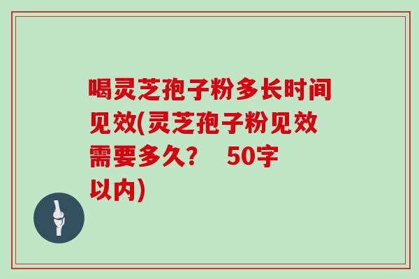 喝灵芝孢子粉多长时间见效(灵芝孢子粉见效需要多久?)