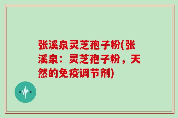 张溪泉灵芝孢子粉(张溪泉：灵芝孢子粉，天然的免疫调节剂)