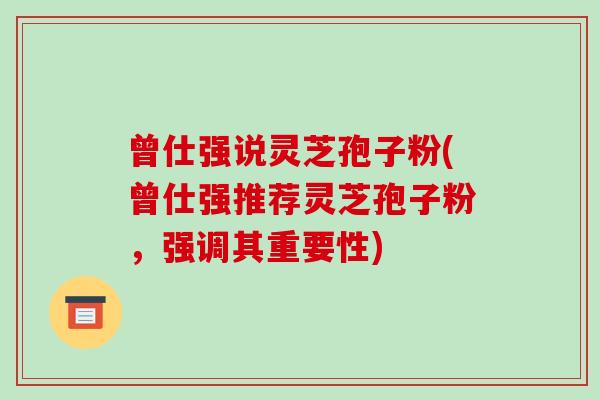 曾仕强说灵芝孢子粉(曾仕强推荐灵芝孢子粉，强调其重要性)