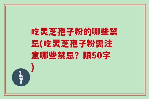 吃灵芝孢子粉的哪些禁忌(吃灵芝孢子粉需注意哪些禁忌？)