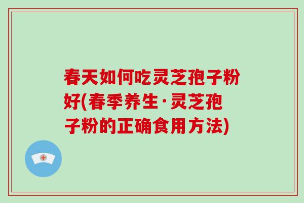 春天如何吃灵芝孢子粉好(春季养生·灵芝孢子粉的正确食用方法)