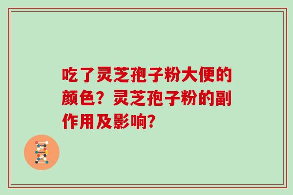 吃了灵芝孢子粉大便的颜色？灵芝孢子粉的副作用及影响？
