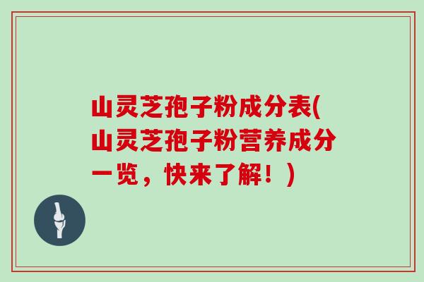 山灵芝孢子粉成分表(山灵芝孢子粉营养成分一览,快来了解!)