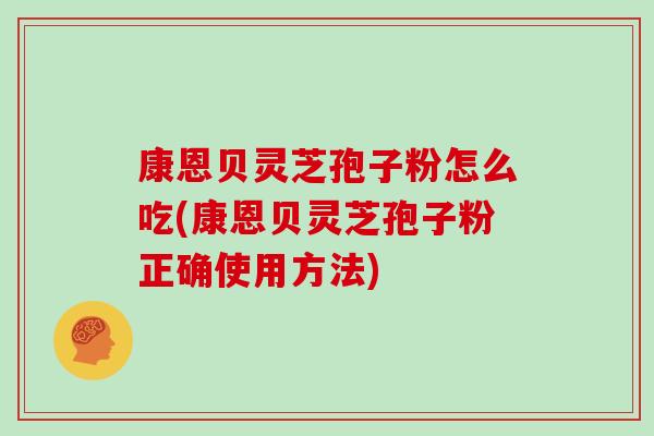 康恩贝灵芝孢子粉怎么吃(康恩贝灵芝孢子粉正确使用方法)