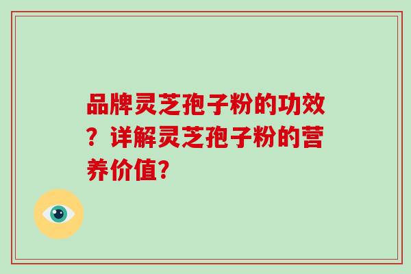 品牌灵芝孢子粉的功效？详解灵芝孢子粉的营养价值？