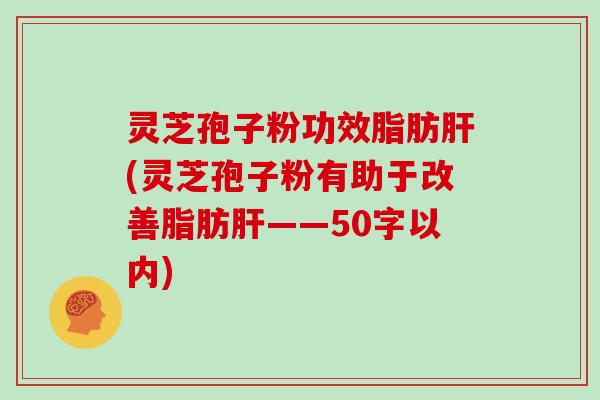灵芝孢子粉功效脂肪肝(灵芝孢子粉有助于改善脂肪肝)