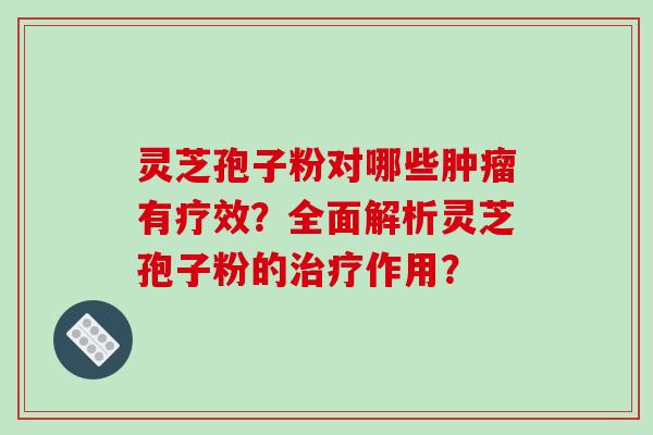 灵芝孢子粉对哪些肿瘤有疗效?全面解析灵芝孢子粉的治疗作用?