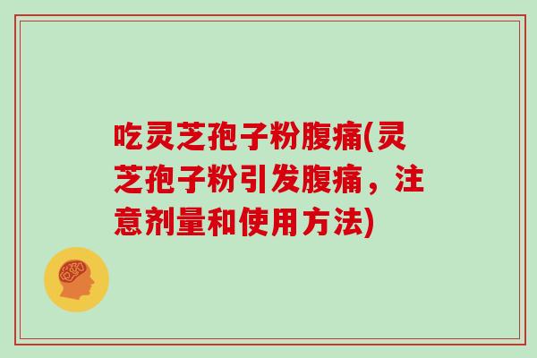吃灵芝孢子粉腹痛(灵芝孢子粉引发腹痛,注意剂量和使用方法)