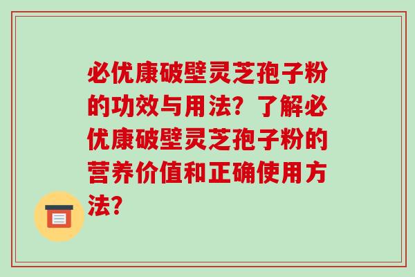 必优康破壁灵芝孢子粉的功效与用法?了解必优康破壁灵芝孢子粉的营养价值和正确使用方法?